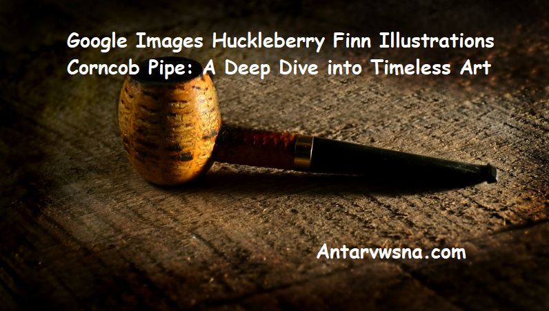 Google Images Huckleberry Finn Illustrations Corncob Pipe: A Deep Dive into Timeless Art