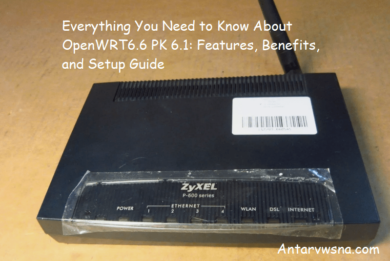 Everything You Need to Know About OpenWRT6.6 PK 6.1: Features, Benefits, and Setup Guide