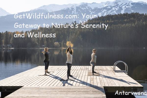 GetWildfulness.com: Your Gateway to Nature’s Serenity and Wellness