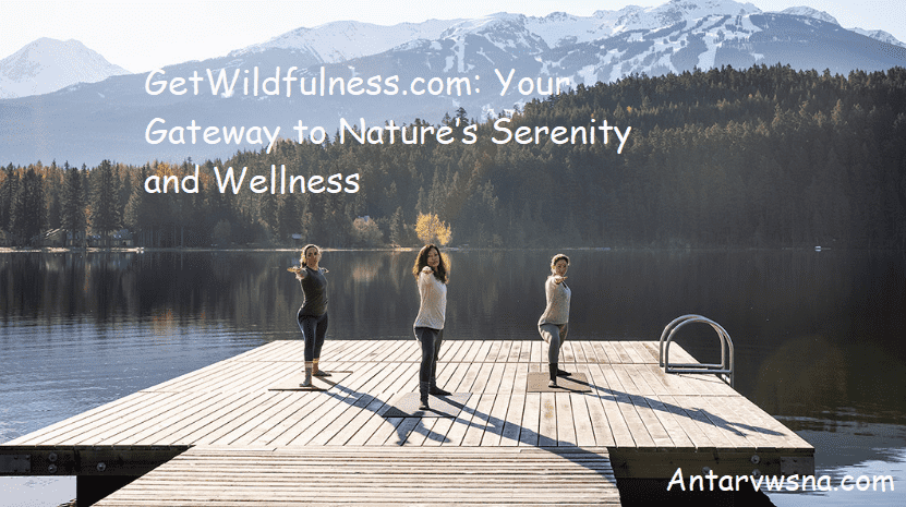 GetWildfulness.com: Your Gateway to Nature’s Serenity and Wellness