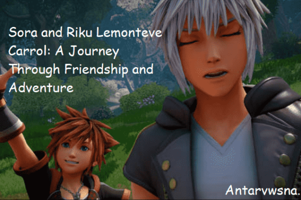 Sora and Riku Lemonteve Carrol: A Journey Through Friendship and Adventure