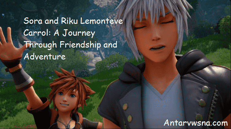 Sora and Riku Lemonteve Carrol: A Journey Through Friendship and Adventure