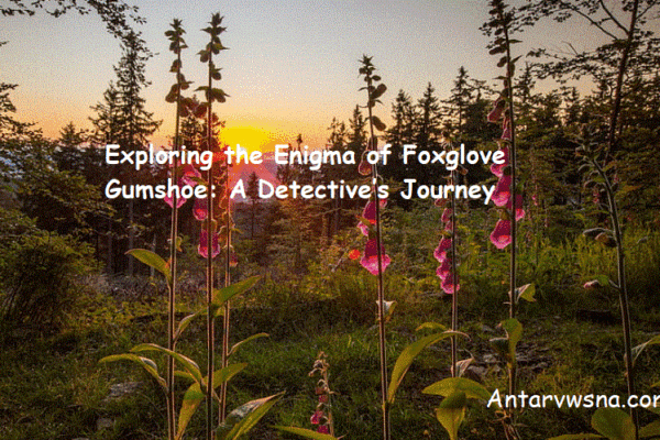 Exploring the Enigma of Foxglove Gumshoe: A Detective’s Journey